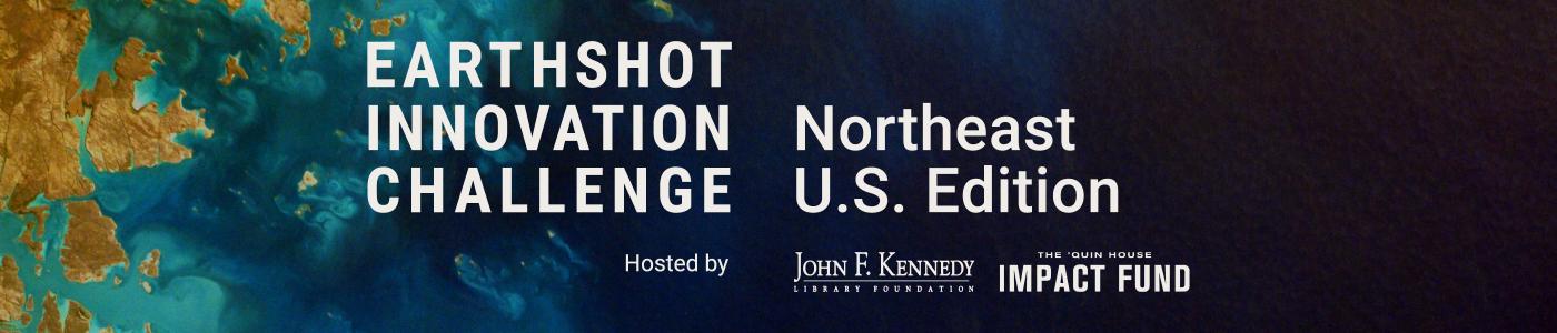 The Earthshot Innovation Challenge: Northeast U.S. Edition Hosted by JFK Library Foundation and The 'Quin House Impact Fund